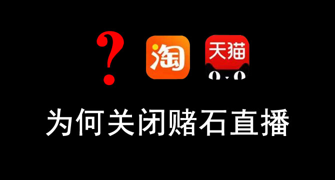淘宝天猫为何关掉翡翠原石赌石直播间？